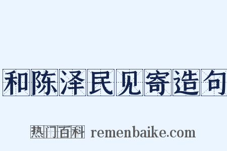 和陈泽民见寄造句是什么意思的图片